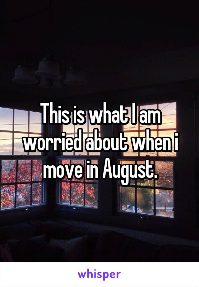 This is what I am worried about when i move in August.