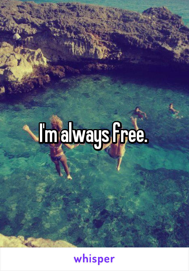 I'm always free. 