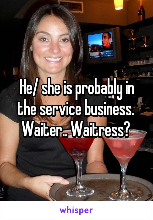 He/ she is probably in the service business.  Waiter.. Waitress? 