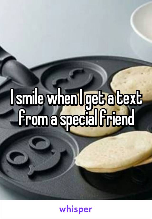 I smile when I get a text from a special friend