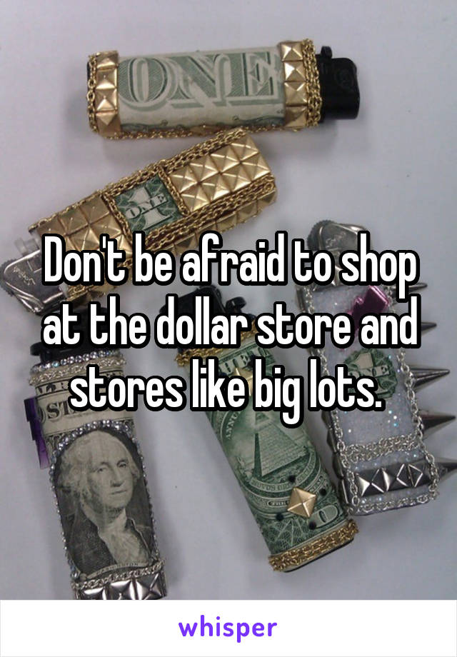 Don't be afraid to shop at the dollar store and stores like big lots. 