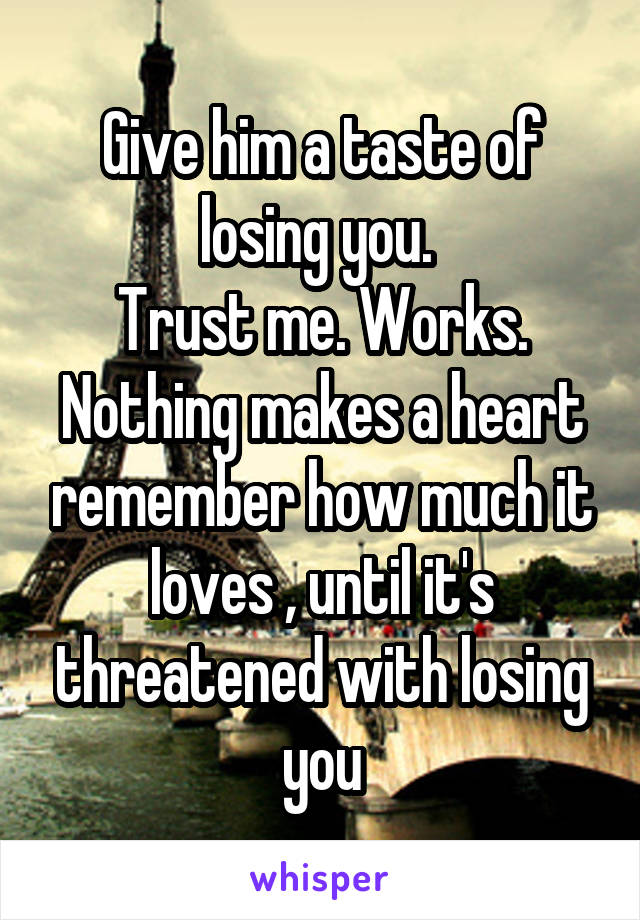 Give him a taste of losing you. 
Trust me. Works.
Nothing makes a heart remember how much it loves , until it's threatened with losing you