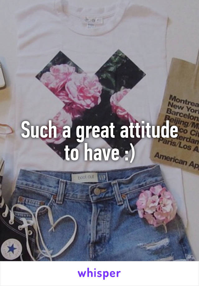 Such a great attitude to have :)