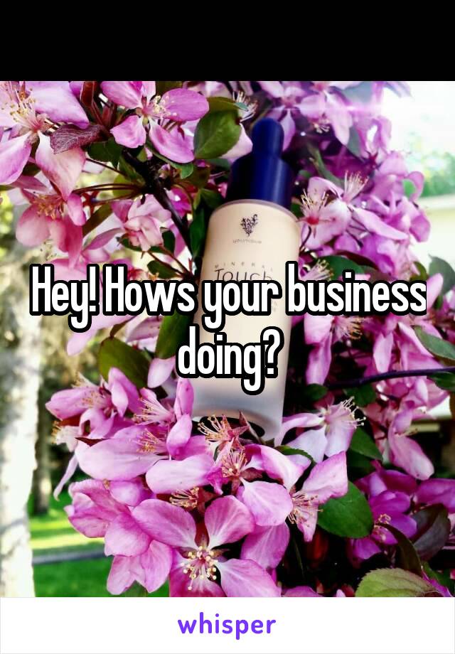 Hey! Hows your business doing?