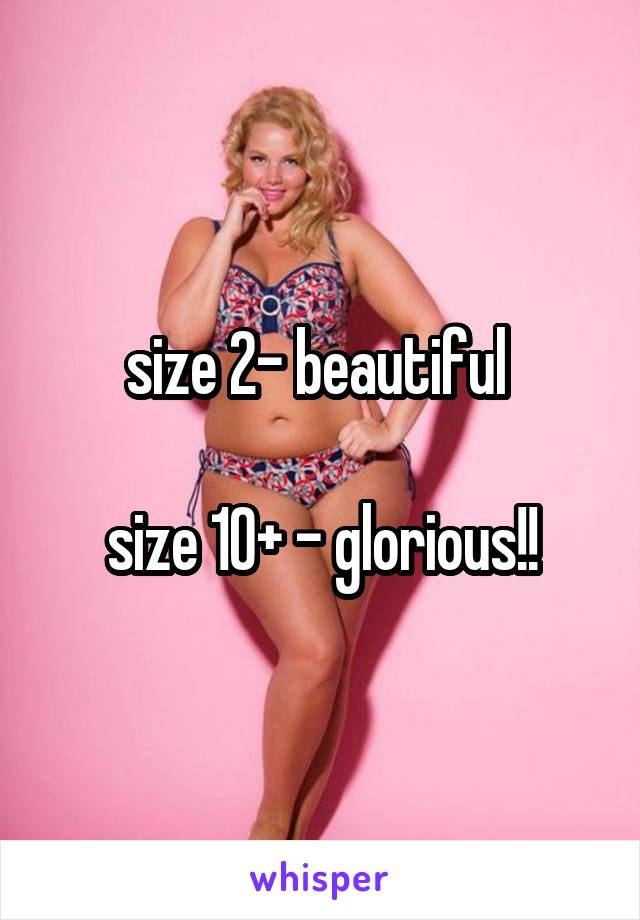 size 2- beautiful 

size 10+ - glorious!!