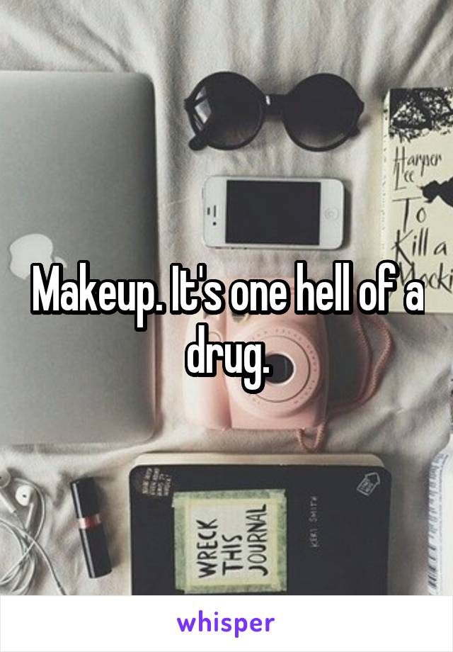 Makeup. It's one hell of a drug.