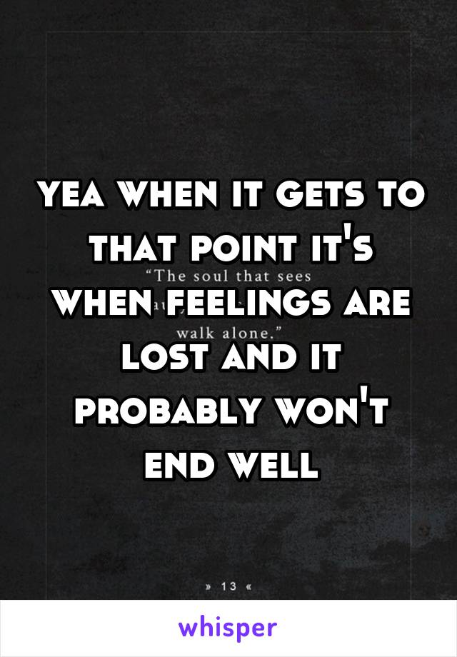 yea when it gets to that point it's when feelings are lost and it probably won't end well