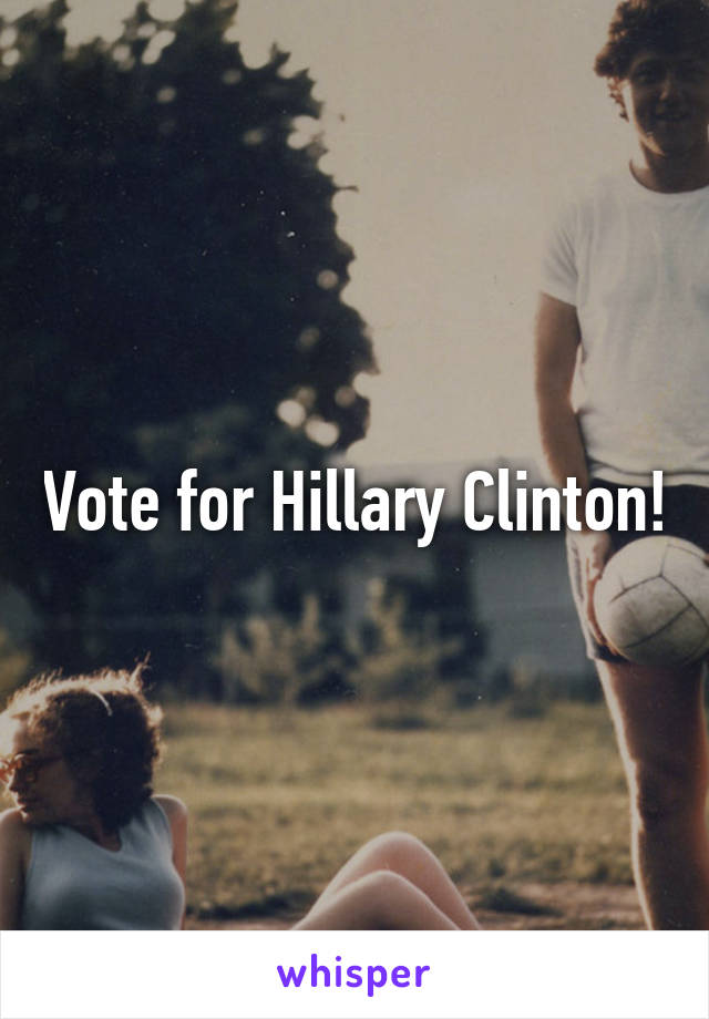 Vote for Hillary Clinton!