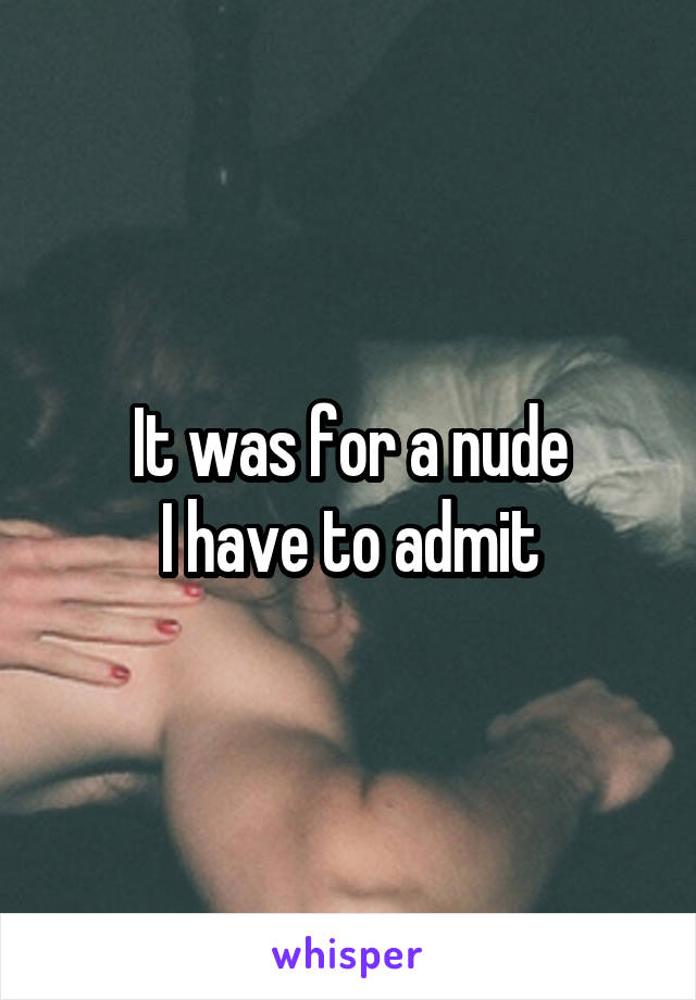 It was for a nude
 I have to admit 