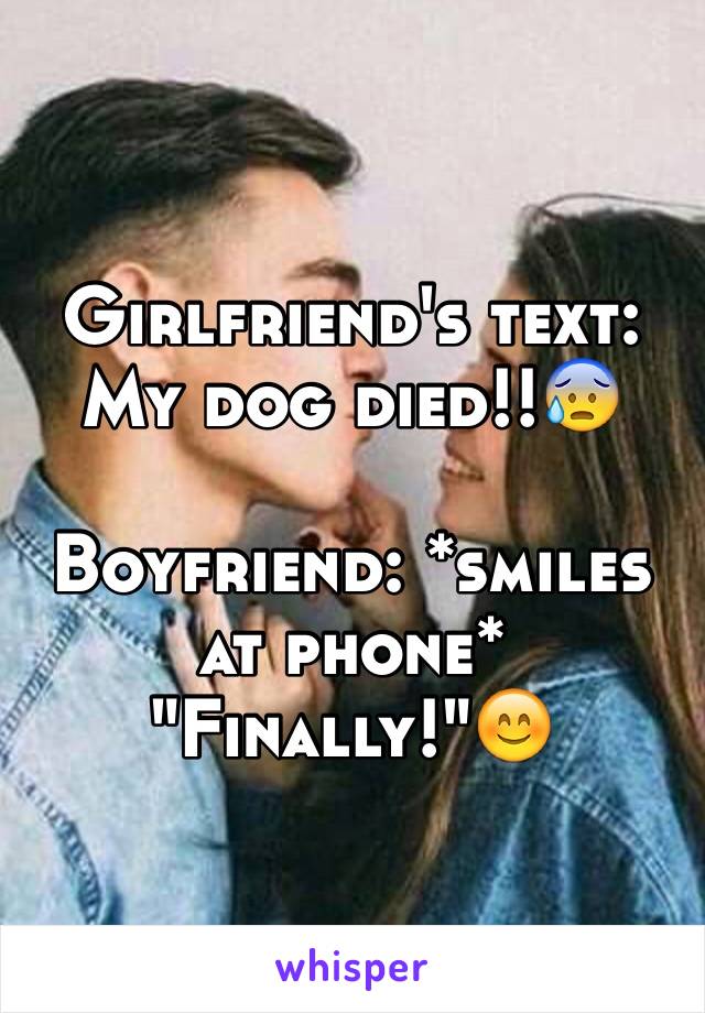 Girlfriend's text: My dog died!!😰

Boyfriend: *smiles at phone*
"Finally!"😊