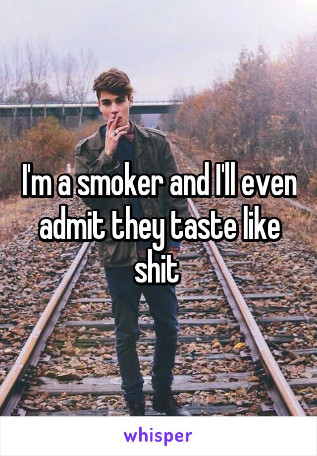 I'm a smoker and I'll even admit they taste like shit 