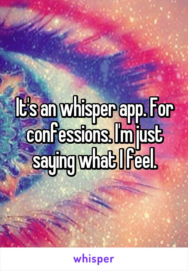 It's an whisper app. For confessions. I'm just saying what I feel.