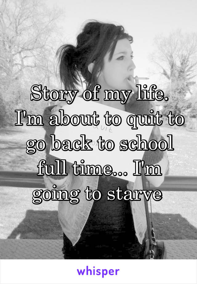 Story of my life. I'm about to quit to go back to school full time... I'm going to starve 