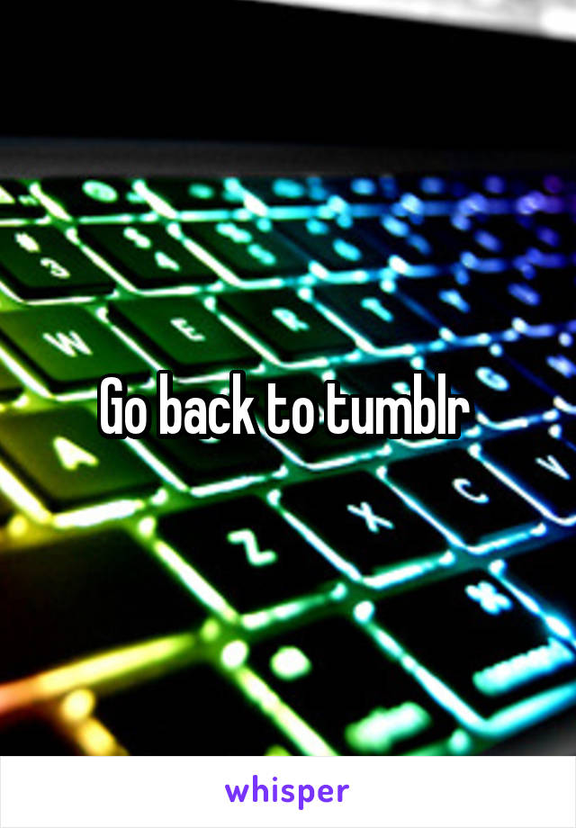 Go back to tumblr 