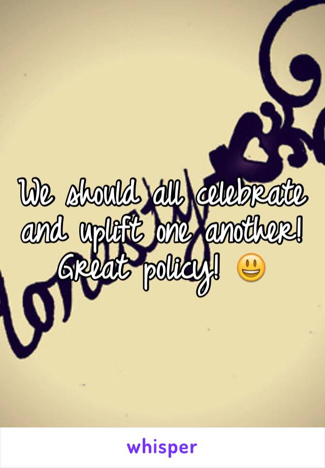 We should all celebrate and uplift one another! Great policy! 😃