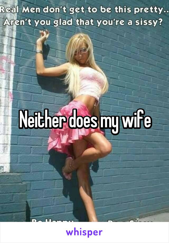 Neither does my wife