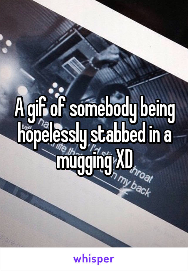 A gif of somebody being hopelessly stabbed in a mugging XD