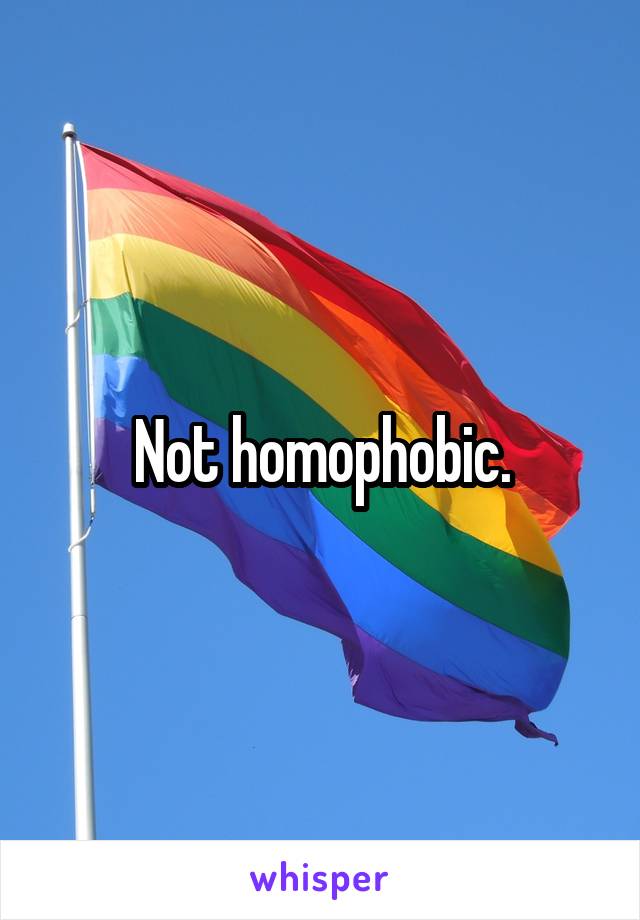 Not homophobic.