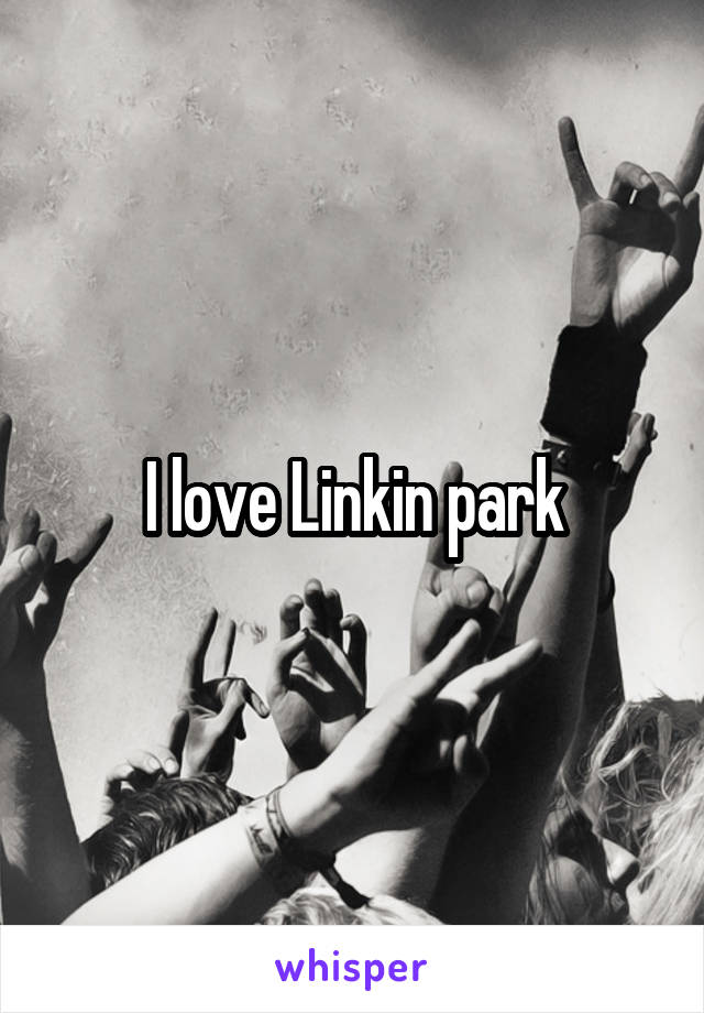 I love Linkin park