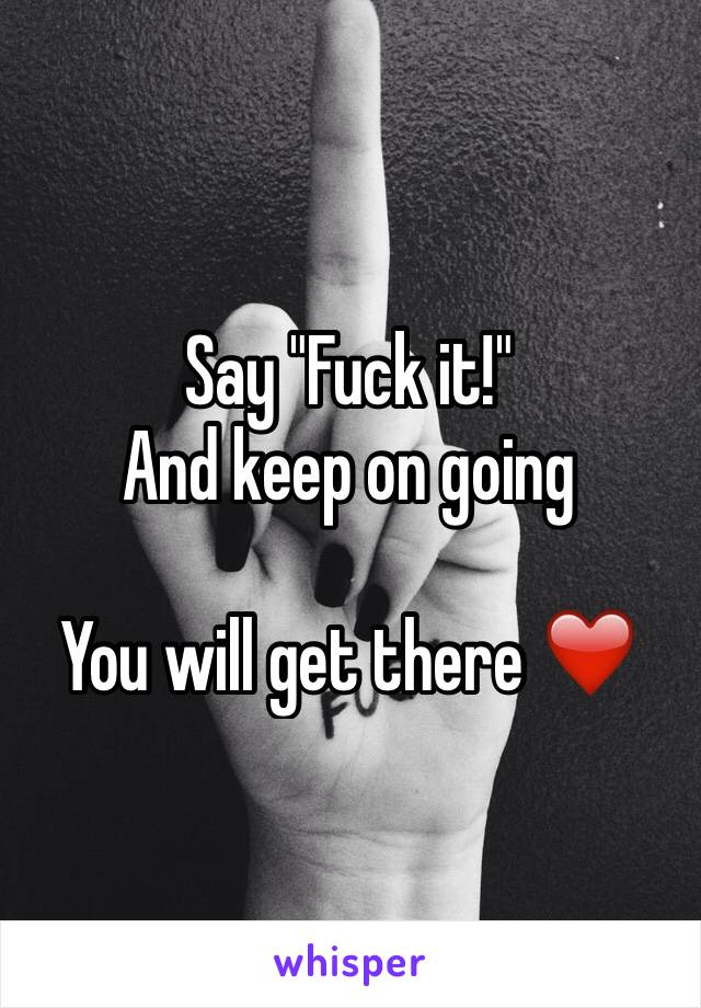 Say "Fuck it!"
And keep on going

You will get there ❤️