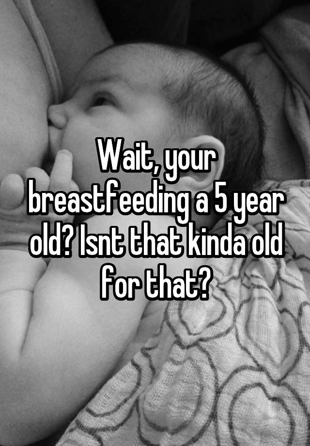 wait-your-breastfeeding-a-5-year-old-isnt-that-kinda-old-for-that