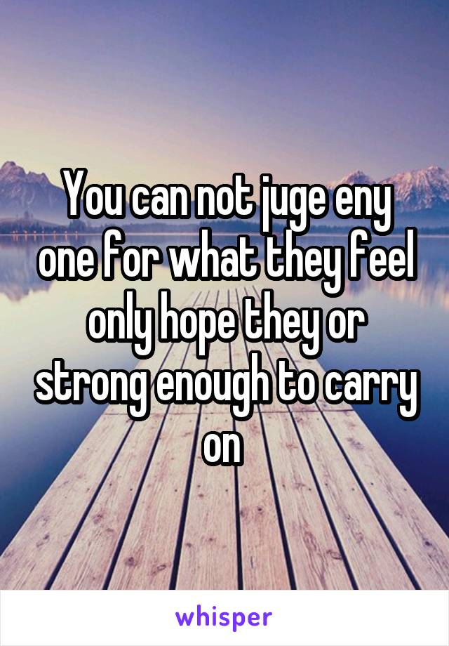 You can not juge eny one for what they feel only hope they or strong enough to carry on 