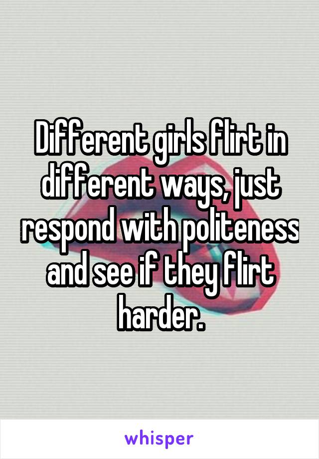 Different girls flirt in different ways, just respond with politeness and see if they flirt harder.