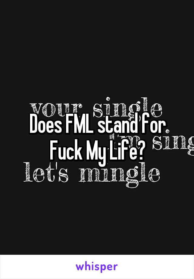 Does FML stand for Fuck My Life?