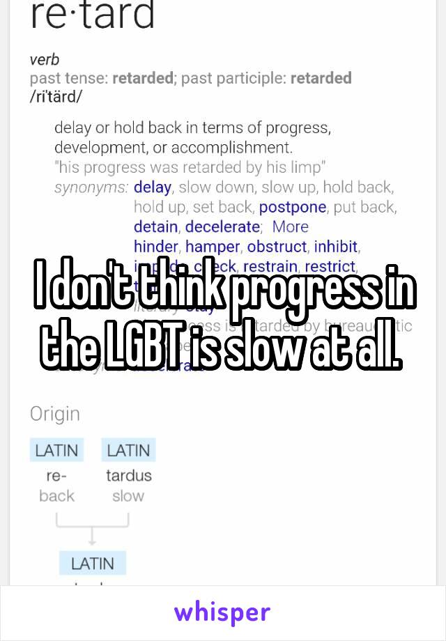 I don't think progress in the LGBT is slow at all. 