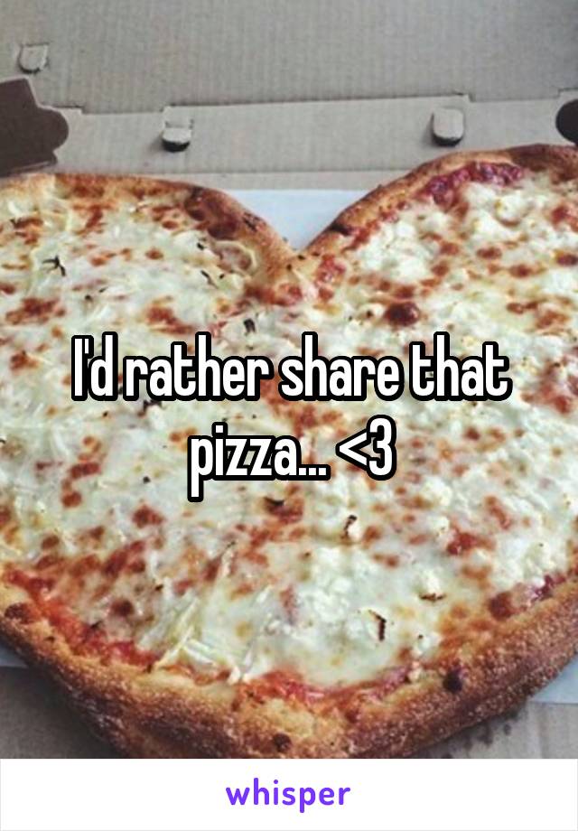 I'd rather share that pizza... <3