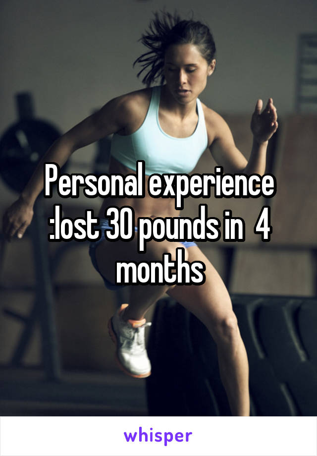 Personal experience :lost 30 pounds in  4 months