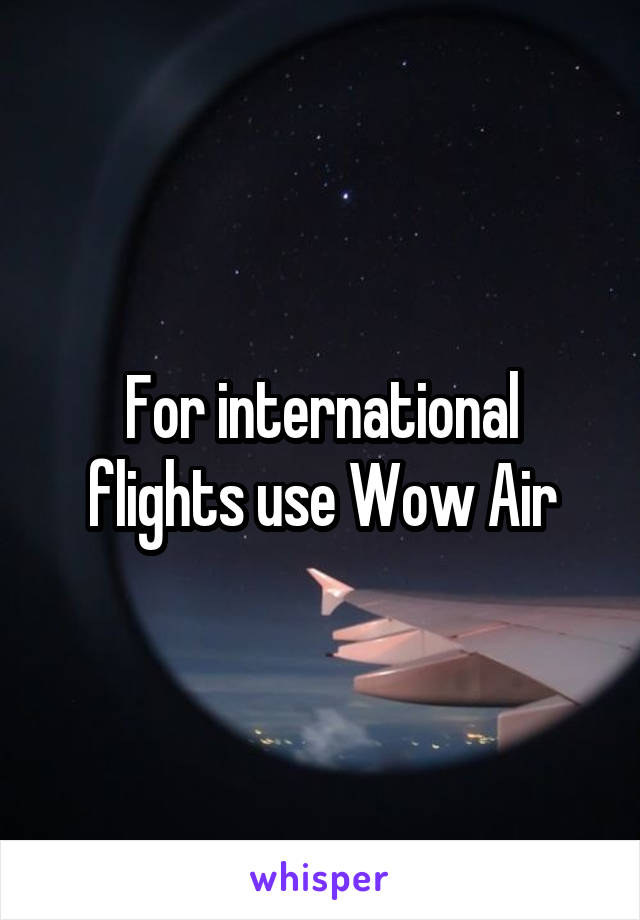 For international flights use Wow Air