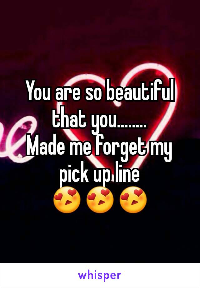 You are so beautiful that you........
Made me forget my pick up line
😍😍😍