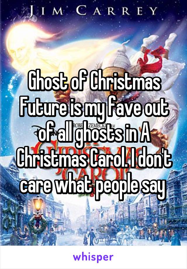 Ghost of Christmas Future is my fave out of all ghosts in A Christmas Carol. I don't care what people say 