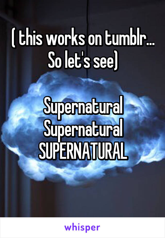 ( this works on tumblr... So let's see)

Supernatural
Supernatural
SUPERNATURAL

