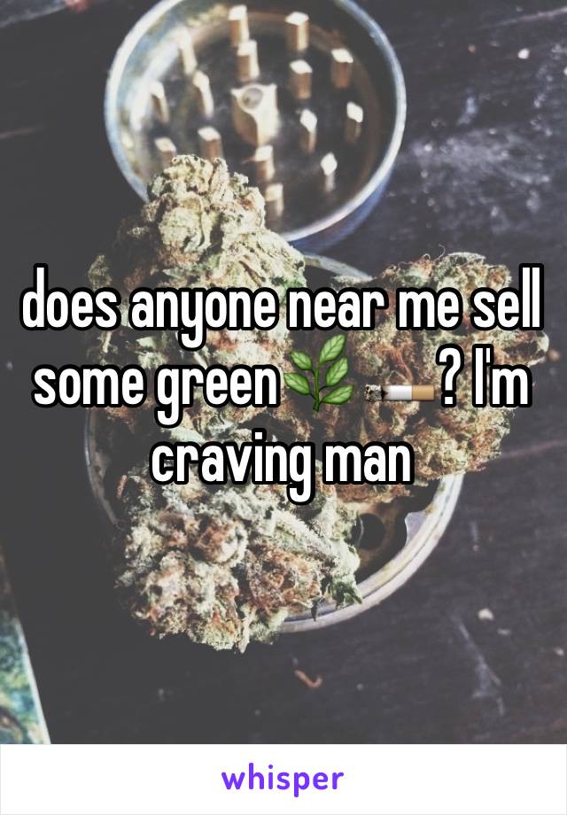 does anyone near me sell some green🌿🚬? I'm craving man
