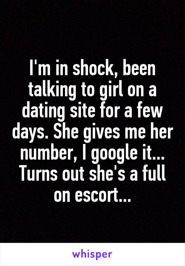 I'm in shock, been talking to girl on a dating site for a few days. She gives me her number, I google it... Turns out she's a full on escort...