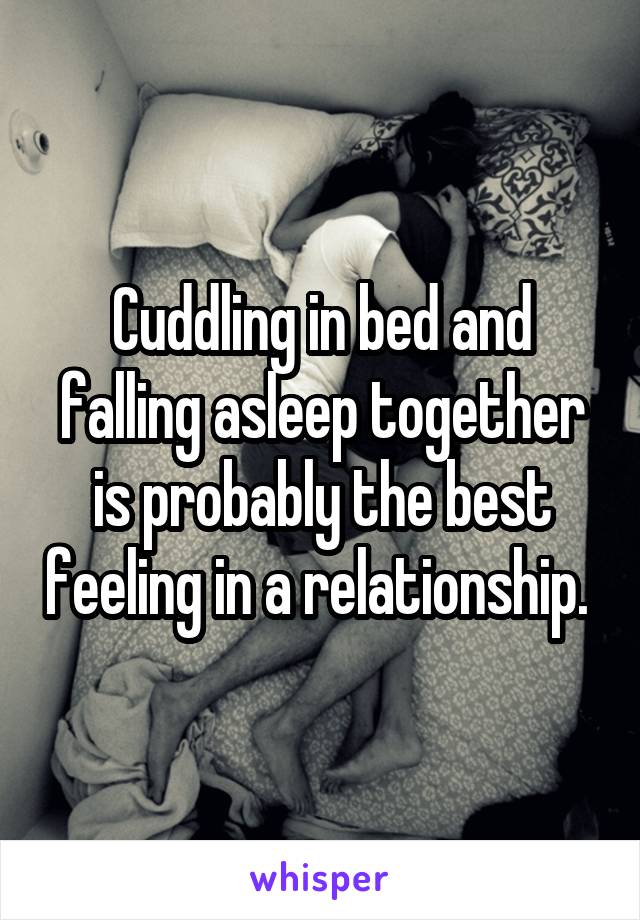 Cuddling in bed and falling asleep together is probably the best feeling in a relationship. 