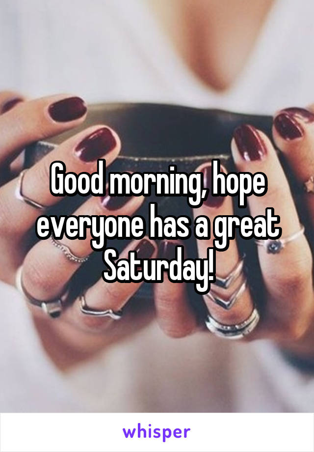 Good morning, hope everyone has a great Saturday!