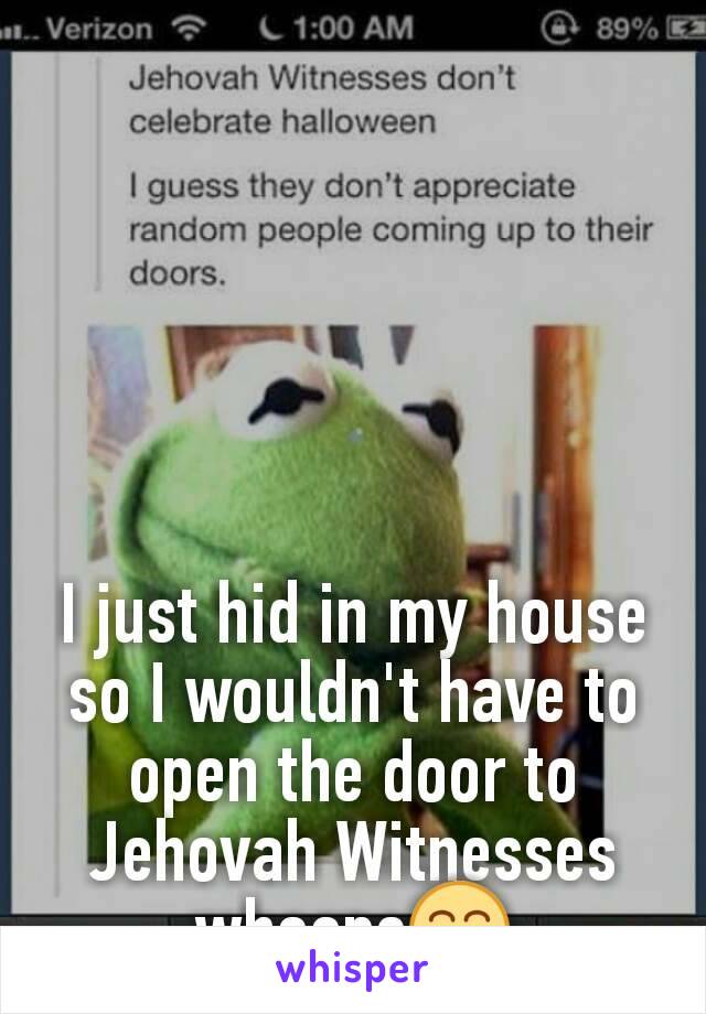 I just hid in my house so I wouldn't have to open the door to Jehovah Witnesses whoops😁