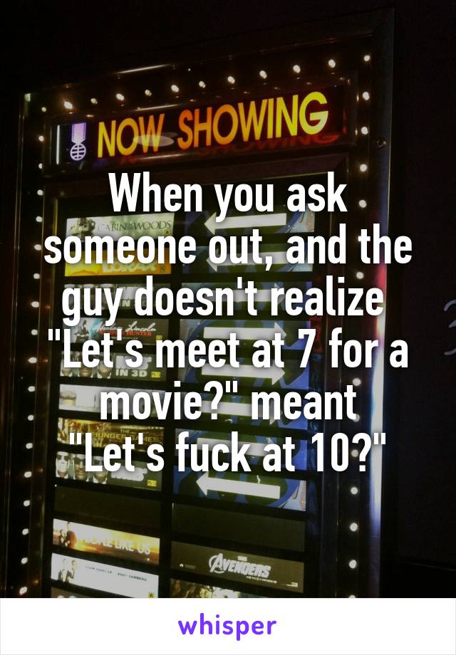 When you ask someone out, and the guy doesn't realize 
"Let's meet at 7 for a movie?" meant
"Let's fuck at 10?"