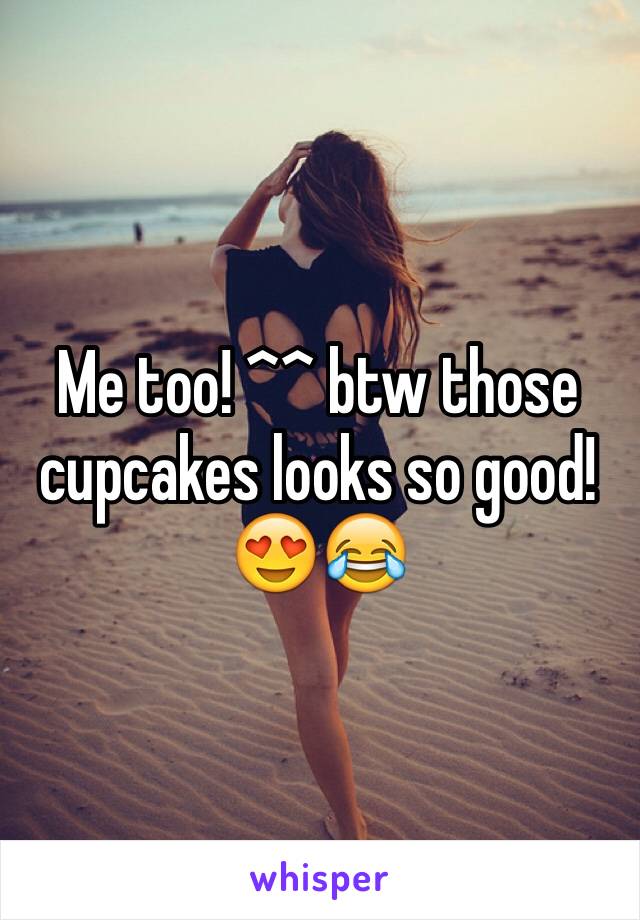 Me too! ^^ btw those cupcakes looks so good! 😍😂