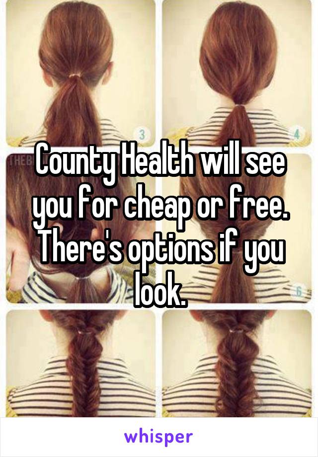 County Health will see you for cheap or free. There's options if you look.