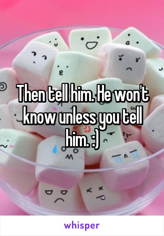 Then tell him. He won't know unless you tell him. :)