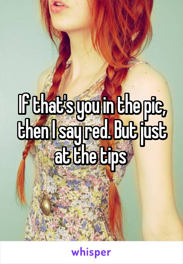 If that's you in the pic, then I say red. But just at the tips 
