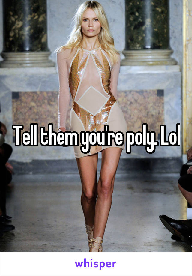 Tell them you're poly. Lol