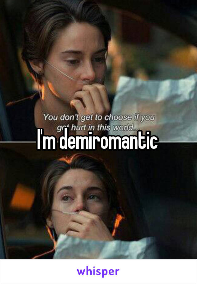 I'm demiromantic 