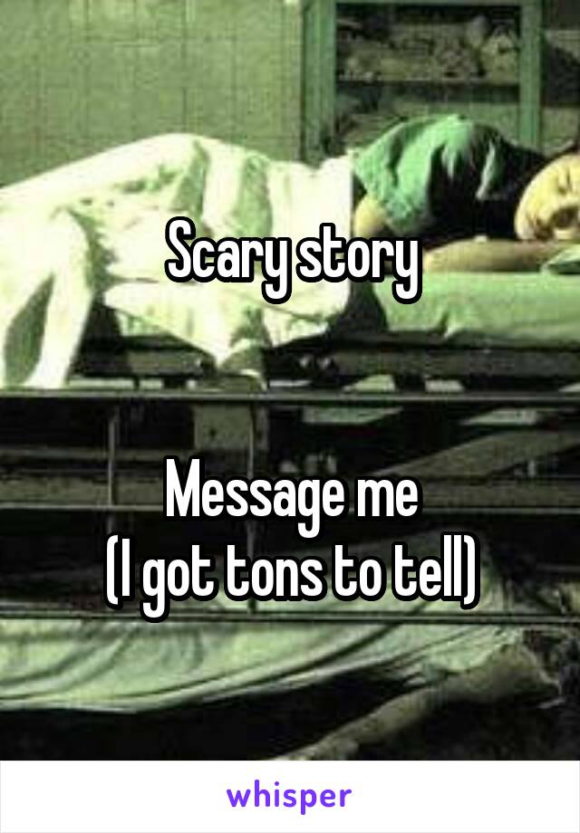 Scary story


Message me
(I got tons to tell)