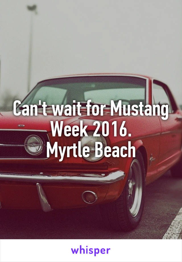 Can't wait for Mustang Week 2016.
 Myrtle Beach 