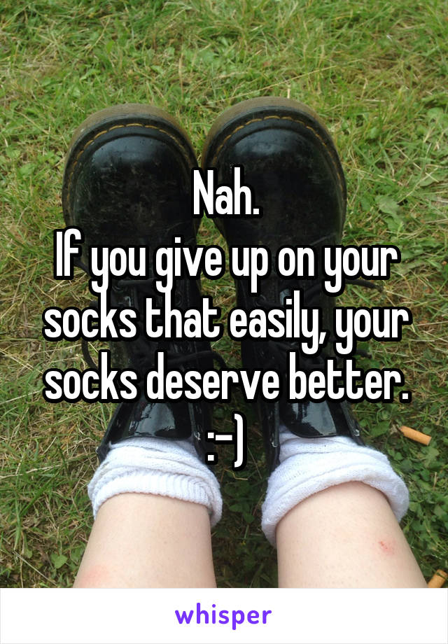 Nah.
If you give up on your socks that easily, your socks deserve better.
:-)